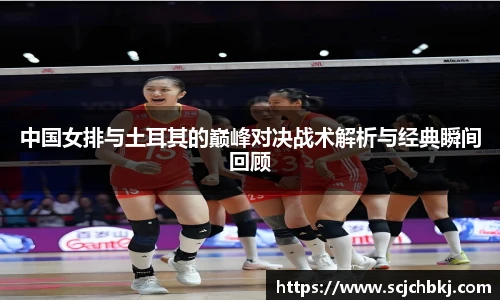 中国女排与土耳其的巅峰对决战术解析与经典瞬间回顾