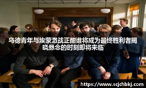 乌德青年与埃蒙激战正酣谁将成为最终胜利者揭晓悬念的时刻即将来临