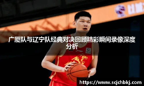广厦队与辽宁队经典对决回顾精彩瞬间录像深度分析