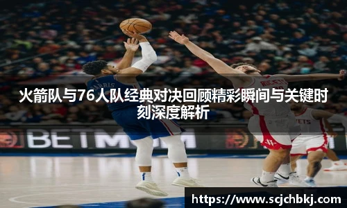 星空真人火箭队与76人队经典对决回顾精彩瞬间与关键时刻深度解析